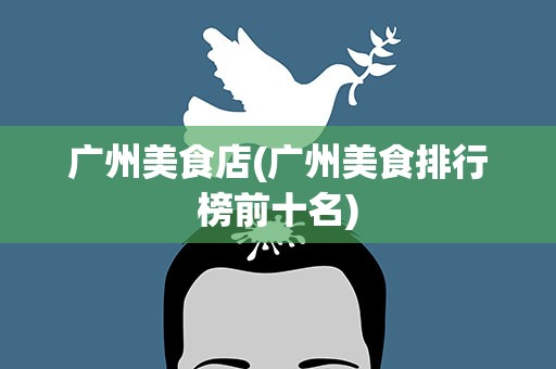 广州美食店(广州美食排行榜前十名)