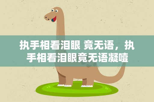 执手相看泪眼 竟无语，执手相看泪眼竟无语凝噎
