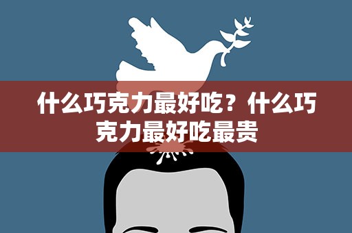 什么巧克力最好吃？什么巧克力最好吃最贵