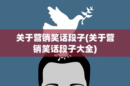 关于营销笑话段子(关于营销笑话段子大全)