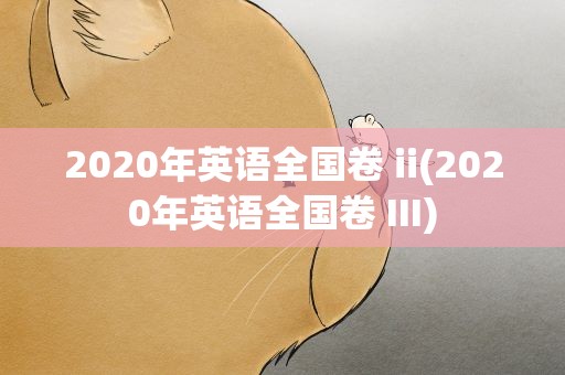 2020年英语全国卷 ii(2020年英语全国卷 III)