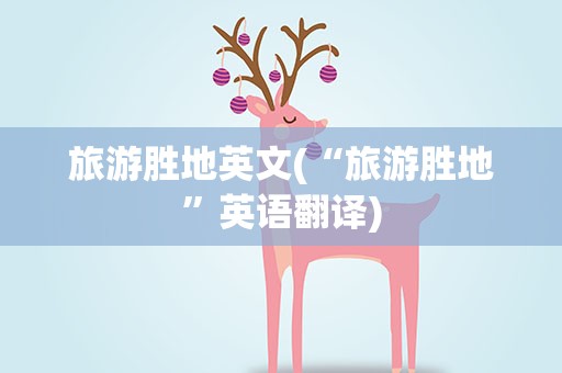 旅游胜地英文(“旅游胜地”英语翻译)