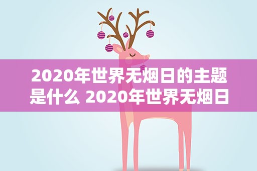 2020年世界无烟日的主题是什么 2020年世界无烟日的宣传主题是什么