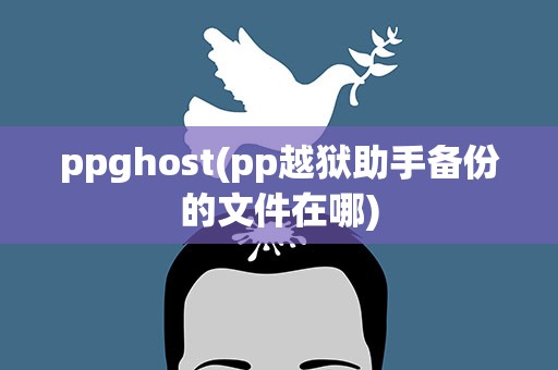 ppghost(pp越狱助手备份的文件在哪)