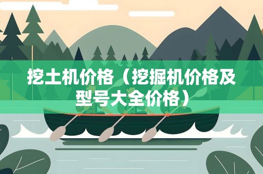 挖土机价格（挖掘机价格及型号大全价格）