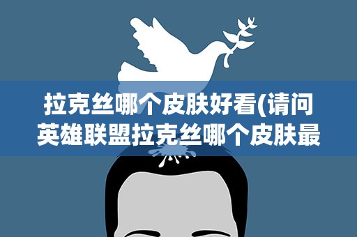 拉克丝哪个皮肤好看(请问英雄联盟拉克丝哪个皮肤最好看)