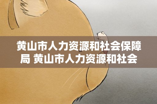 黄山市人力资源和社会保障局 黄山市人力资源和社会保障局程燕