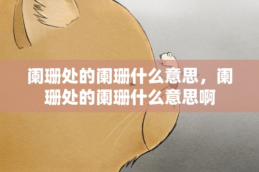 阑珊处的阑珊什么意思，阑珊处的阑珊什么意思啊