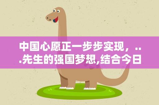 中国心愿正一步步实现，...先生的强国梦想,结合今日之中国,你认为他心愿实现了吗