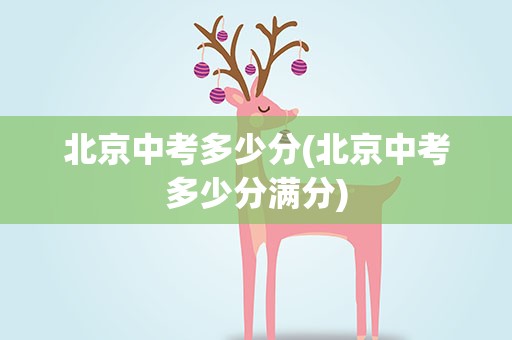 北京中考多少分(北京中考多少分满分)