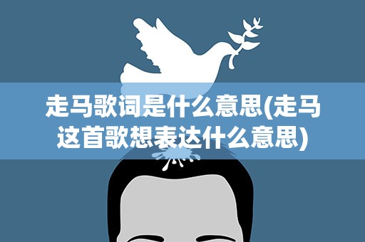 走马歌词是什么意思(走马这首歌想表达什么意思)