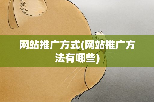 网站推广方式(网站推广方法有哪些)