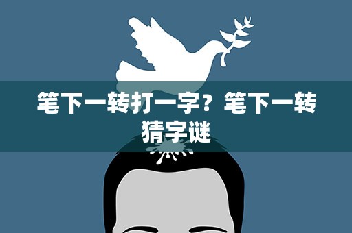 笔下一转打一字？笔下一转猜字谜