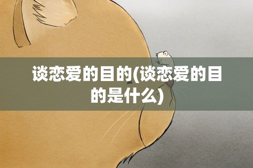 谈恋爱的目的(谈恋爱的目的是什么)