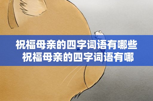 祝福母亲的四字词语有哪些 祝福母亲的四字词语有哪些呢