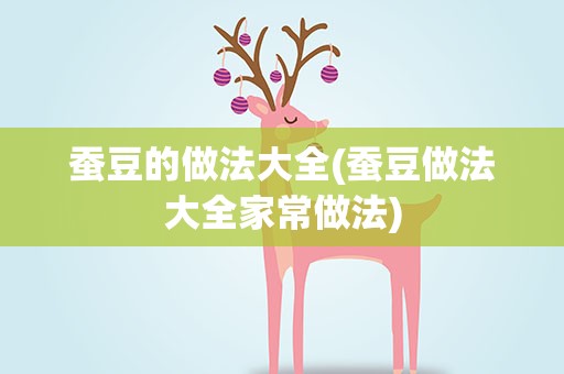 蚕豆的做法大全(蚕豆做法大全家常做法)