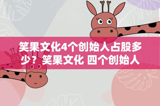 笑果文化4个创始人占股多少？笑果文化 四个创始人
