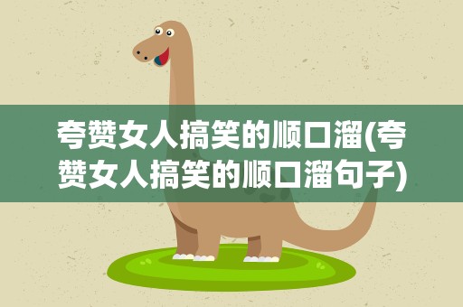 夸赞女人搞笑的顺口溜(夸赞女人搞笑的顺口溜句子)