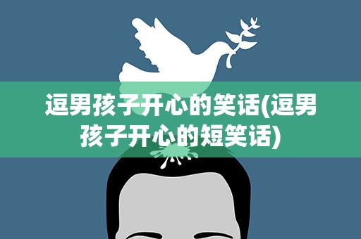 逗男孩子开心的笑话(逗男孩子开心的短笑话)
