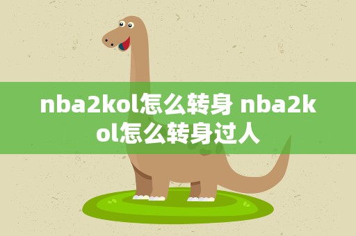 nba2kol怎么转身 nba2kol怎么转身过人