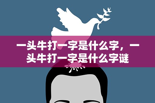 一头牛打一字是什么字，一头牛打一字是什么字谜