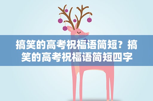 搞笑的高考祝福语简短？搞笑的高考祝福语简短四字
