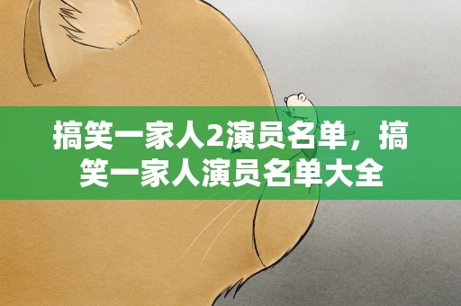 搞笑一家人2演员名单，搞笑一家人演员名单大全