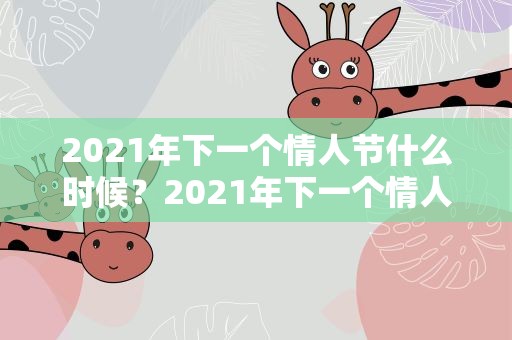 2021年下一个情人节什么时候？2021年下一个情人节是什么时候