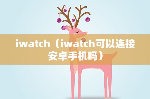 iwatch（iwatch可以连接安卓手机吗）