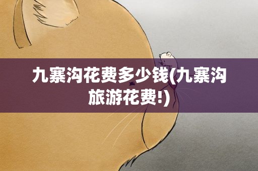 九寨沟花费多少钱(九寨沟旅游花费!)