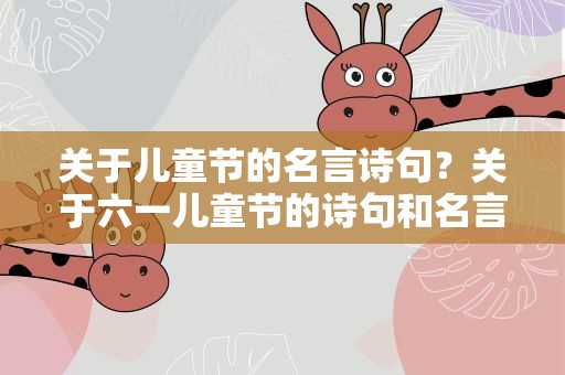 关于儿童节的名言诗句？关于六一儿童节的诗句和名言