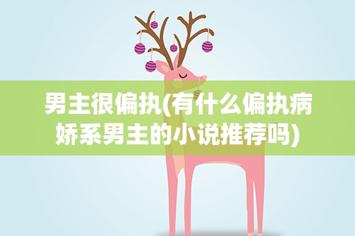 男主很偏执(有什么偏执病娇系男主的小说推荐吗)