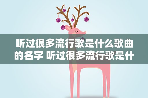 听过很多流行歌是什么歌曲的名字 听过很多流行歌是什么歌曲的名字呢
