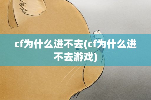 cf为什么进不去(cf为什么进不去游戏)