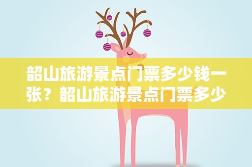 韶山旅游景点门票多少钱一张？韶山旅游景点门票多少钱一张啊