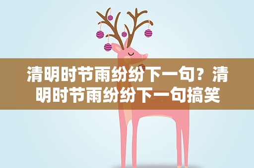 清明时节雨纷纷下一句？清明时节雨纷纷下一句搞笑