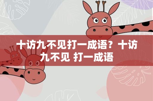 十访九不见打一成语？十访九不见 打一成语