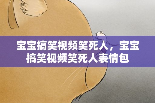 宝宝搞笑视频笑死人，宝宝搞笑视频笑死人表情包
