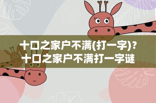十口之家户不满(打一字)？十口之家户不满打一字谜