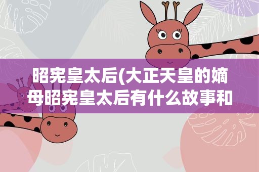 昭宪皇太后(大正天皇的嫡母昭宪皇太后有什么故事和作为)