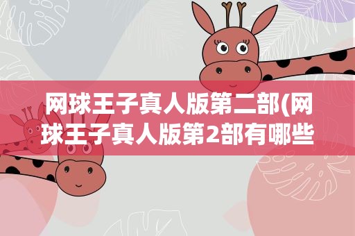 网球王子真人版第二部(网球王子真人版第2部有哪些出演呢)