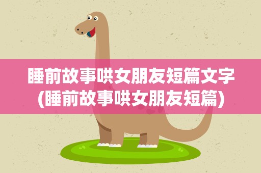 睡前故事哄女朋友短篇文字(睡前故事哄女朋友短篇)