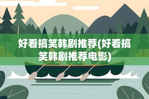 好看搞笑韩剧推荐(好看搞笑韩剧推荐电影)