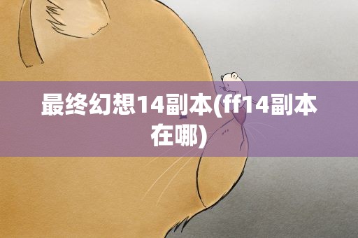 最终幻想14副本(ff14副本在哪)