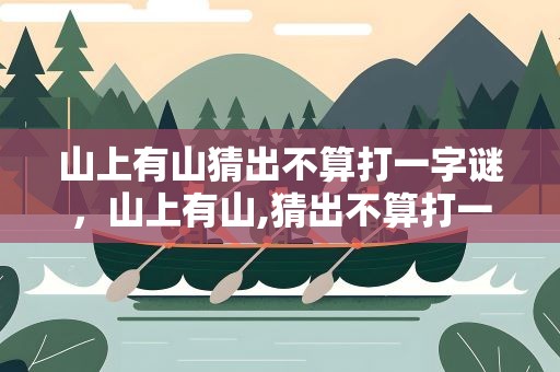 山上有山猜出不算打一字谜，山上有山,猜出不算打一字