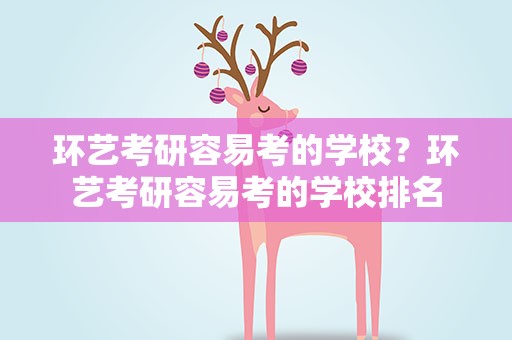 环艺考研容易考的学校？环艺考研容易考的学校排名