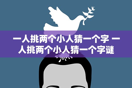 一人挑两个小人猜一个字 一人挑两个小人猜一个字谜