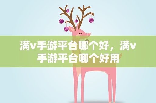 满v手游平台哪个好，满v手游平台哪个好用