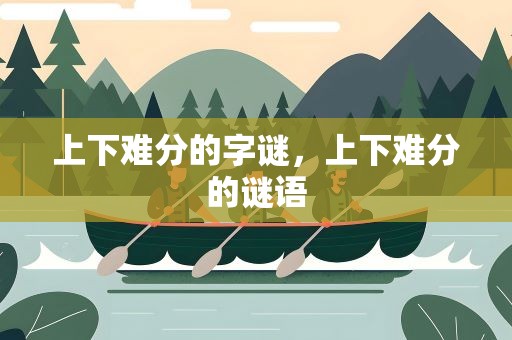 上下难分的字谜，上下难分的谜语
