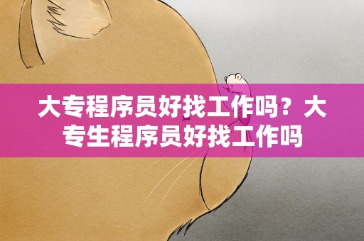 大专程序员好找工作吗？大专生程序员好找工作吗
